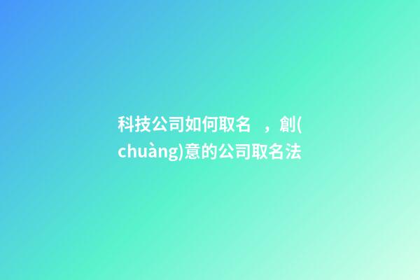科技公司如何取名，創(chuàng)意的公司取名法